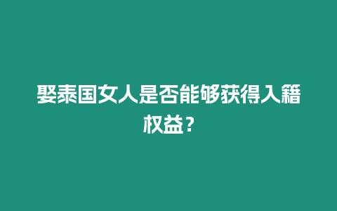 娶泰國女人是否能夠獲得入籍權益？