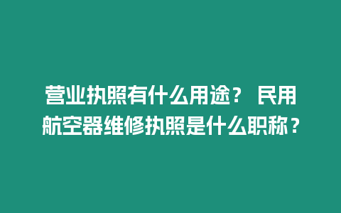 營業(yè)執(zhí)照有什么用途？ 民用航空器維修執(zhí)照是什么職稱？