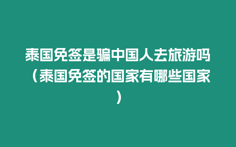 泰國免簽是騙中國人去旅游嗎（泰國免簽的國家有哪些國家）