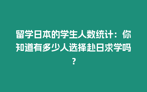 留學日本的學生人數統計：你知道有多少人選擇赴日求學嗎？