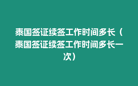 泰國簽證續簽工作時間多長（泰國簽證續簽工作時間多長一次）