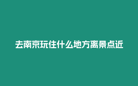 去南京玩住什么地方離景點近