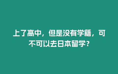 上了高中，但是沒有學(xué)籍，可不可以去日本留學(xué)？