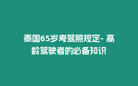 泰國65歲考駕照規定- 高齡駕駛者的必備知識