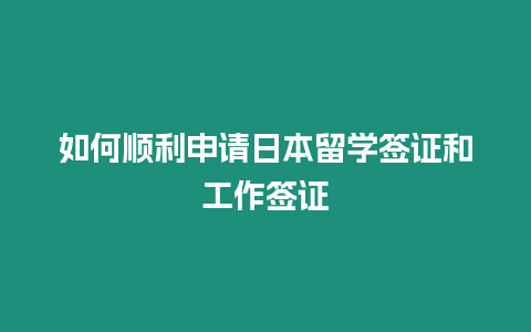 如何順利申請日本留學簽證和工作簽證