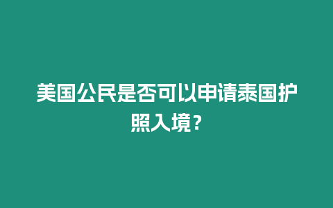 美國公民是否可以申請泰國護照入境？