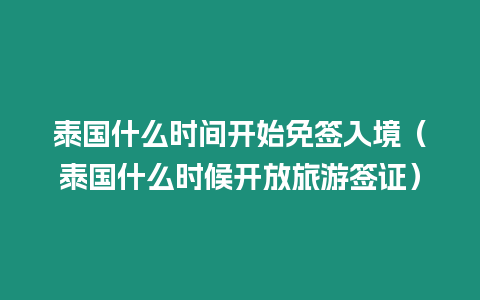 泰國什么時(shí)間開始免簽入境（泰國什么時(shí)候開放旅游簽證）