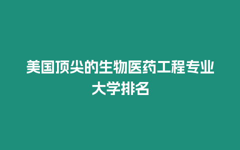 美國頂尖的生物醫(yī)藥工程專業(yè)大學排名