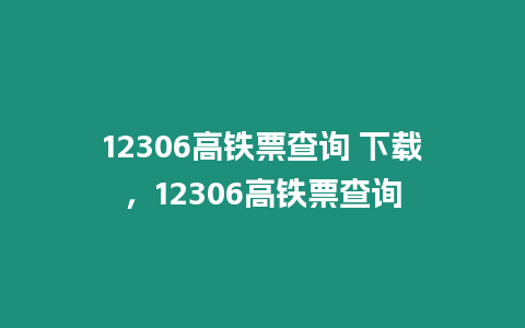 12306高鐵票查詢 下載，12306高鐵票查詢