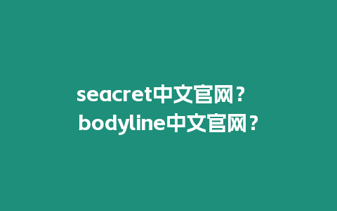 seacret中文官網？ bodyline中文官網？