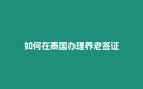 如何在泰國辦理養老簽證