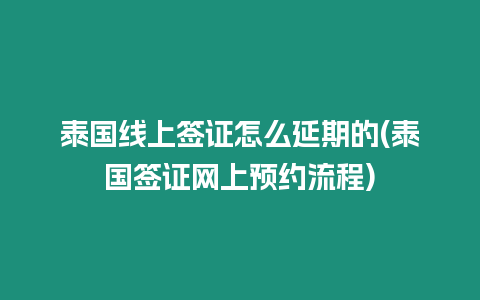 泰國線上簽證怎么延期的(泰國簽證網(wǎng)上預(yù)約流程)