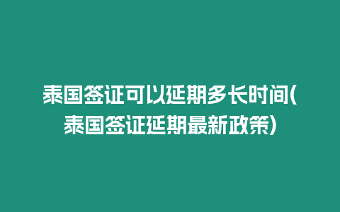 泰國簽證可以延期多長時(shí)間(泰國簽證延期最新政策)