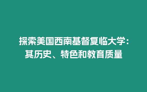 探索美國西南基督復臨大學：其歷史、特色和教育質量