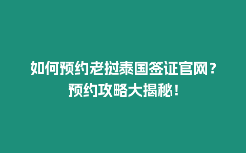 如何預(yù)約老撾泰國簽證官網(wǎng)？預(yù)約攻略大揭秘！