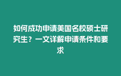 如何成功申請美國名校碩士研究生？一文詳解申請條件和要求