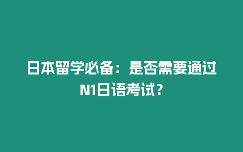 日本留學必備：是否需要通過N1日語考試？