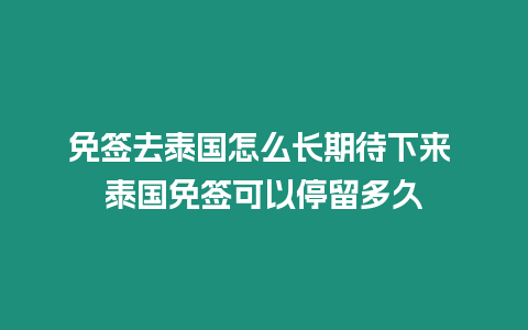 免簽去泰國怎么長期待下來 泰國免簽可以停留多久