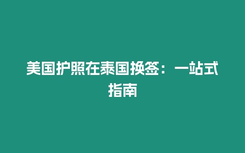 美國護照在泰國換簽：一站式指南