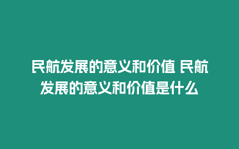 民航發展的意義和價值 民航發展的意義和價值是什么