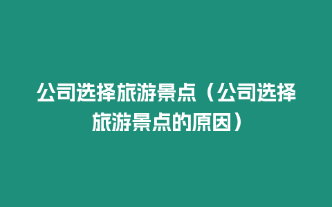 公司選擇旅游景點（公司選擇旅游景點的原因）