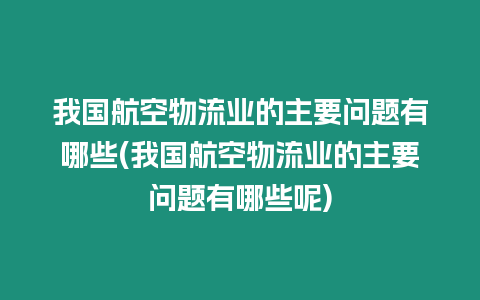 我國(guó)航空物流業(yè)的主要問(wèn)題有哪些(我國(guó)航空物流業(yè)的主要問(wèn)題有哪些呢)