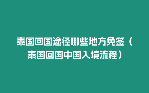 泰國回國途徑哪些地方免簽（泰國回國中國入境流程）