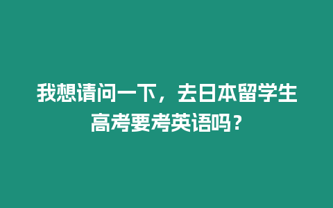 我想請問一下，去日本留學生高考要考英語嗎？