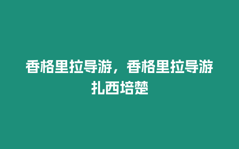 香格里拉導游，香格里拉導游扎西培楚