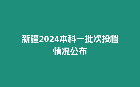 新疆2024本科一批次投檔情況公布