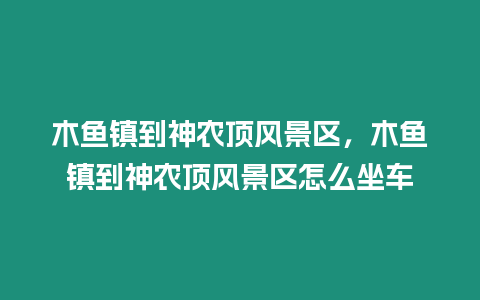 木魚鎮到神農頂風景區，木魚鎮到神農頂風景區怎么坐車