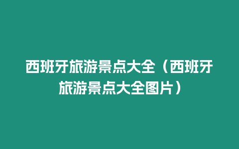 西班牙旅游景點大全（西班牙旅游景點大全圖片）