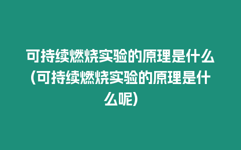 可持續(xù)燃燒實(shí)驗(yàn)的原理是什么(可持續(xù)燃燒實(shí)驗(yàn)的原理是什么呢)