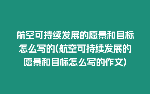 航空可持續發展的愿景和目標怎么寫的(航空可持續發展的愿景和目標怎么寫的作文)