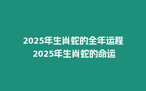 2025年生肖蛇的全年運程 2025年生肖蛇的命運