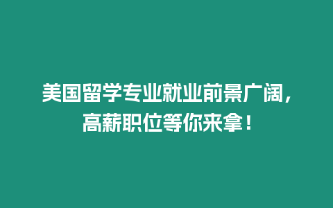 美國留學專業就業前景廣闊，高薪職位等你來拿！