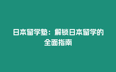 日本留學塾：解鎖日本留學的全面指南