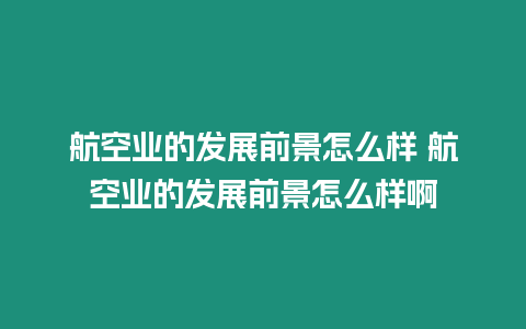 航空業的發展前景怎么樣 航空業的發展前景怎么樣啊