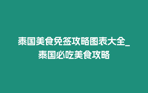 泰國美食免簽攻略圖表大全_泰國必吃美食攻略