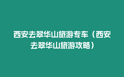 西安去翠華山旅游專車（西安去翠華山旅游攻略）