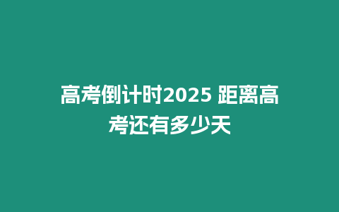 高考倒計(jì)時(shí)2025 距離高考還有多少天