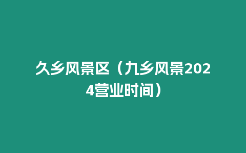 久鄉風景區（九鄉風景2024營業時間）