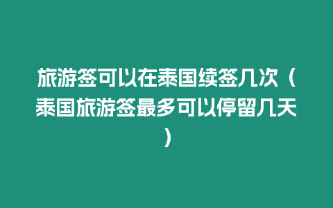 旅游簽可以在泰國續(xù)簽幾次（泰國旅游簽最多可以停留幾天）