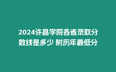 2024許昌學院各省錄取分數線是多少 附歷年最低分