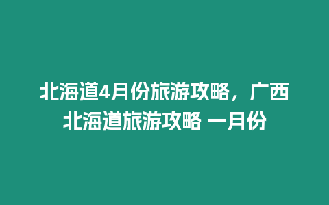 北海道4月份旅游攻略，廣西北海道旅游攻略 一月份