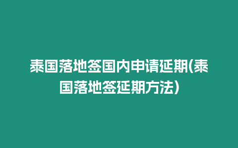 泰國落地簽國內(nèi)申請延期(泰國落地簽延期方法)