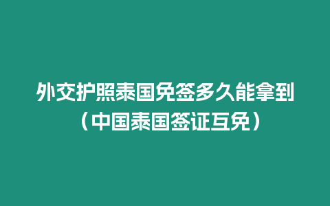 外交護照泰國免簽多久能拿到（中國泰國簽證互免）