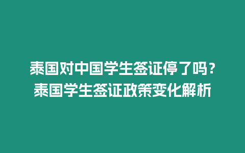 泰國對中國學生簽證停了嗎？泰國學生簽證政策變化解析