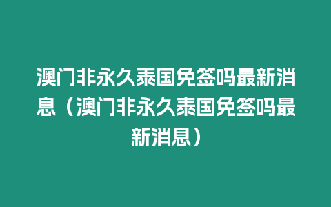 澳門非永久泰國免簽嗎最新消息（澳門非永久泰國免簽嗎最新消息）