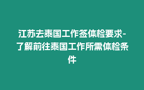 江蘇去泰國工作簽體檢要求-了解前往泰國工作所需體檢條件